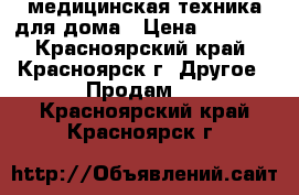 медицинская техника для дома › Цена ­ 7 000 - Красноярский край, Красноярск г. Другое » Продам   . Красноярский край,Красноярск г.